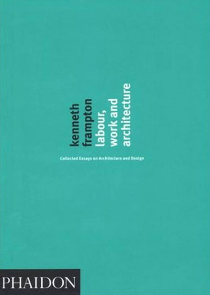 Labour, Work and Architecture: Collected Essays on Architecture and Design book cover by Kenneth Frampton