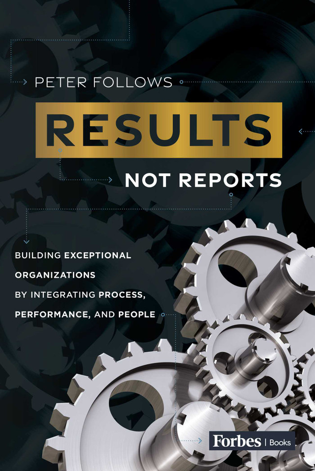 Results, Not Reports: Building Exceptional Organizations by Integrating Process, Performance, and People book cover by Peter Follows