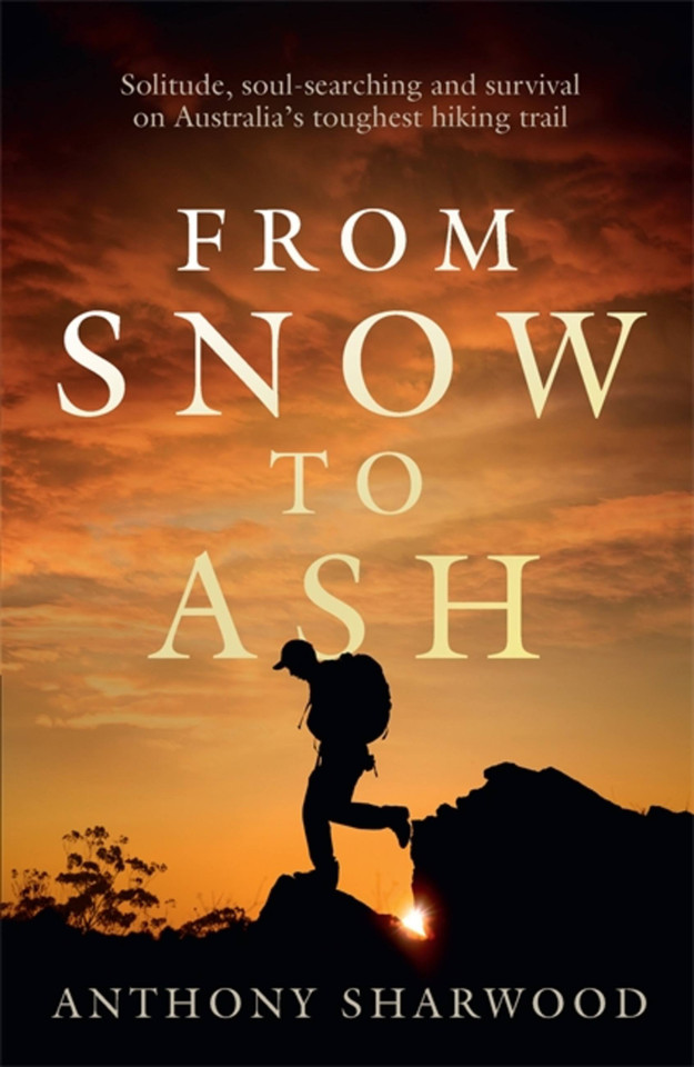 From Snow to Ash: Solitude, soul-searching and survival on Australia's toughest hiking trail book cover by Anthony Sharwood