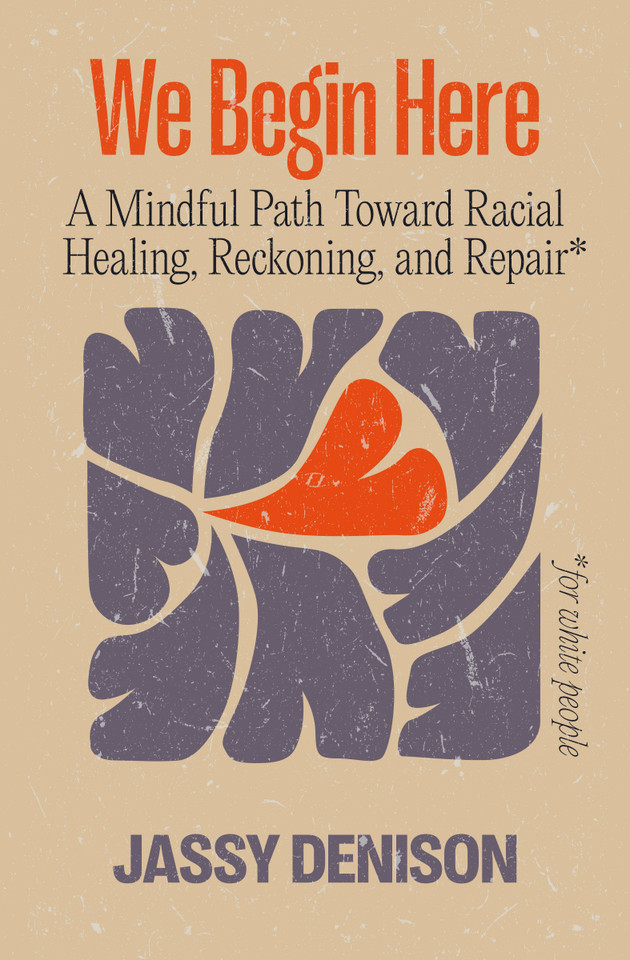 We Begin Here: A Mindful Path Toward Racial Healing, Reckoning, and Repair for White People book cover by Jassy Denison