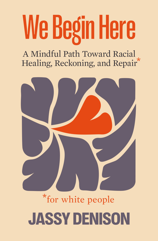 We Begin Here: A Mindful Path Toward Racial Healing, Reckoning, and Repair for White People book cover by Jassy Denison