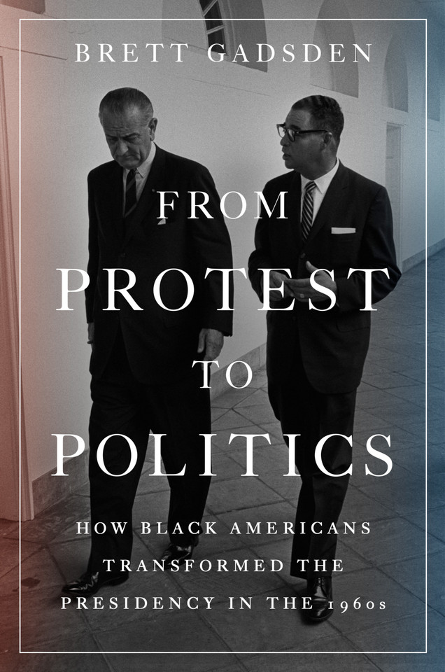 From Protest to Politics: How Black Americans Transformed the Presidency in the 1960s book cover by Brett Gadsden