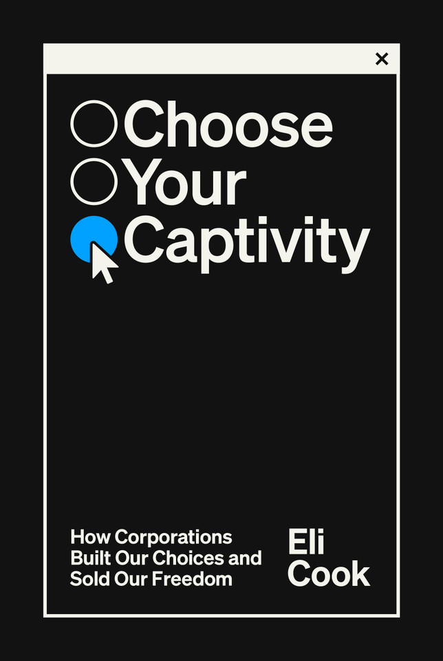 Choose Your Captivity: How Corporations Built Our Choices and Sold Our Freedom book cover by Eli Cook