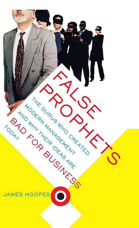 False Prophets: The Gurus Who Created Modern Management And Why Their Ideas Are Bad For Business Today book cover by James Hoopes