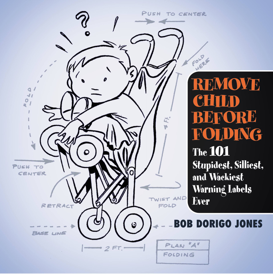 Remove Child Before Folding: The 101 Stupidest, Silliest, and Wackiest Warning Labels Ever book cover by Bob Dorigo Jones