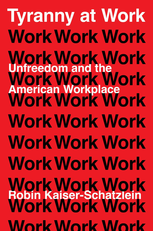Tyranny at Work: Unfreedom and the American Workplace book cover by Robin Kaiser-Schatzlein