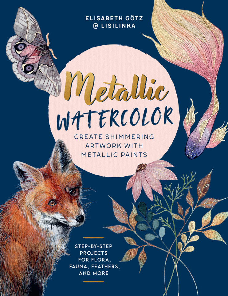 Metallic Watercolor: Create Shimmering Artwork with Metallic Paints - Step-by-Step Projects for Flora, Fauna, Feathers, and More book cover by Elisabeth Götz