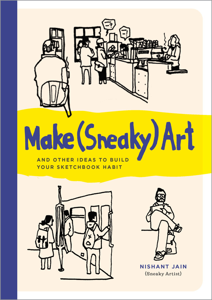 Make (Sneaky) Art: and other ideas to build your sketchbook habit book cover by Nishant Jain