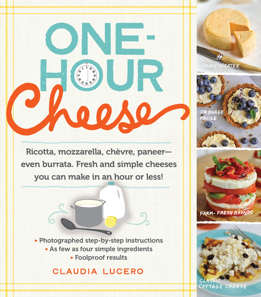 One-Hour Cheese: Ricotta, Mozzarella, Chèvre, Paneer--Even Burrata. Fresh and Simple Cheeses You Can Make in an Hour or Less! book cover by Claudia Lucero