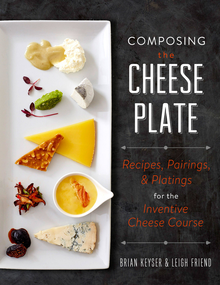 Composing the Cheese Plate: Recipes, Pairings, and Platings for the Inventive Cheese Course book cover by Leigh Friend, Brian Keyser