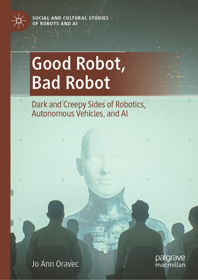 Good Robot, Bad Robot: Dark and Creepy Sides of Robotics, Autonomous Vehicles, and AI (Social and Cultural Studies of Robots and AI) book cover by Jo Ann Oravec