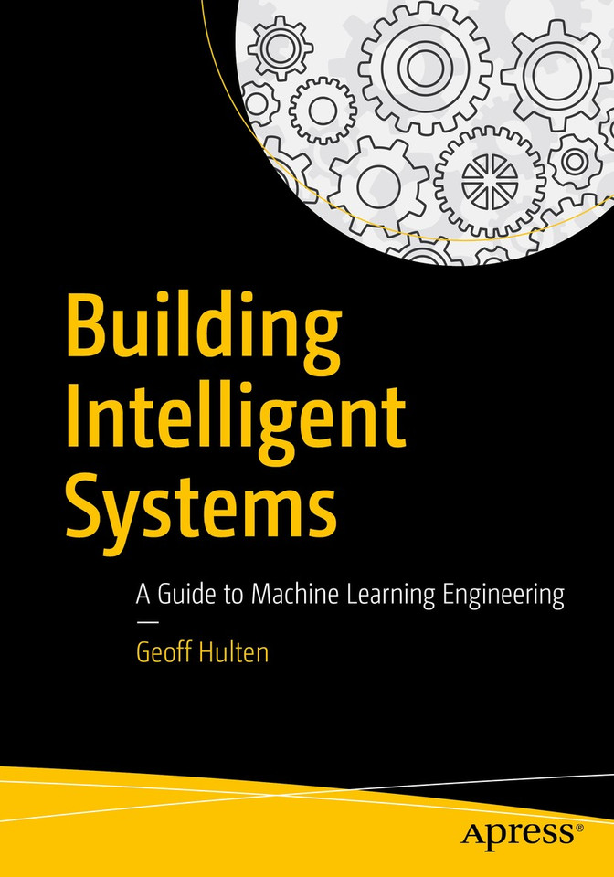 Building Intelligent Systems: A Guide to Machine Learning Engineering book cover by Geoff Hulten