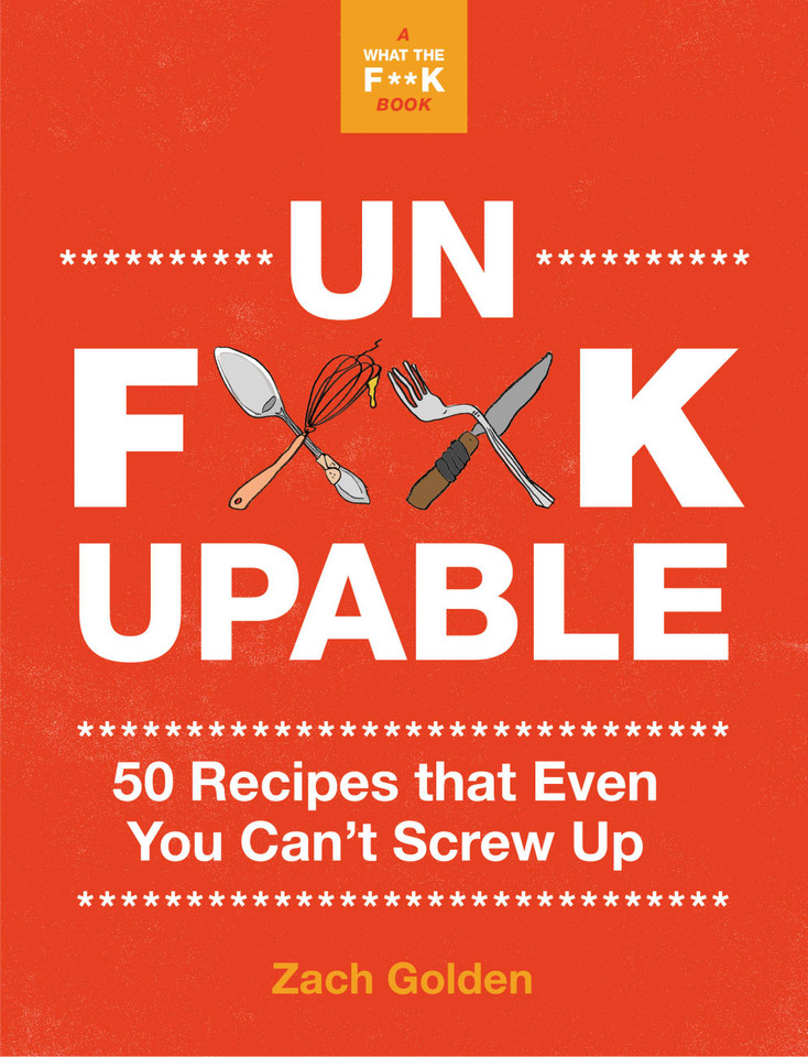 Unf*ckupable: 50 Recipes That Even You Can't Screw Up, a What the F*@# Should I Make for Dinner? Sequel (A What The F* Book) book cover by Zach Golden