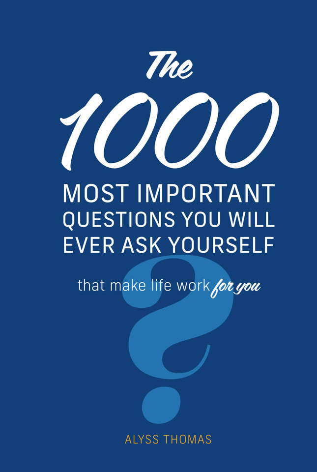 The 1,000 Most Important Questions You Will Ever Ask Yourself: That make life work for you book cover by Alyss Thomas
