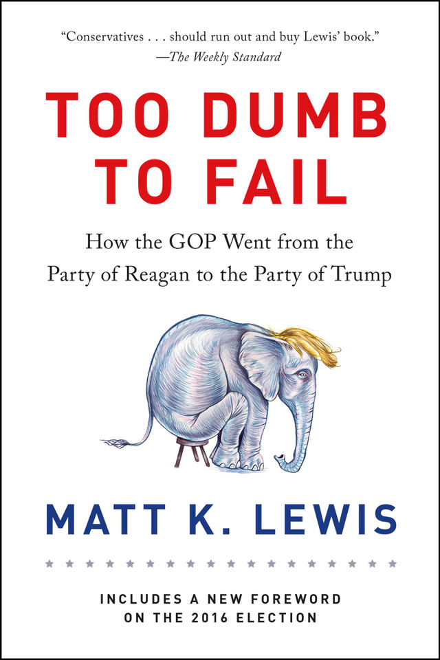 Too Dumb to Fail: How the GOP Went from the Party of Reagan to the Party of Trump book cover by Matt K. Lewis