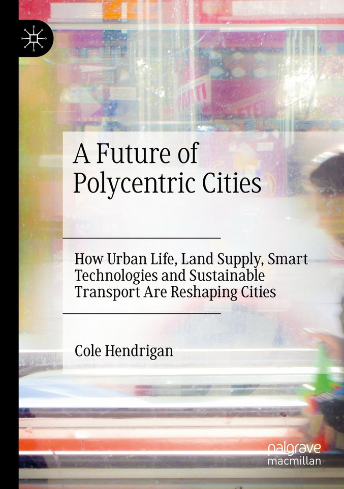 A Future of Polycentric Cities: How Urban Life, Land Supply, Smart Technologies and Sustainable Transport Are Reshaping Cities book cover by Cole Hendrigan