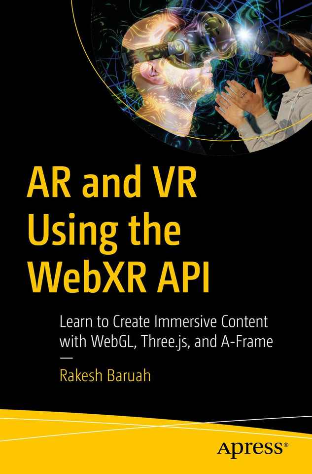 AR and VR Using the WebXR API: Learn to Create Immersive Content with WebGL, Three.js, and A-Frame book cover by Rakesh Baruah