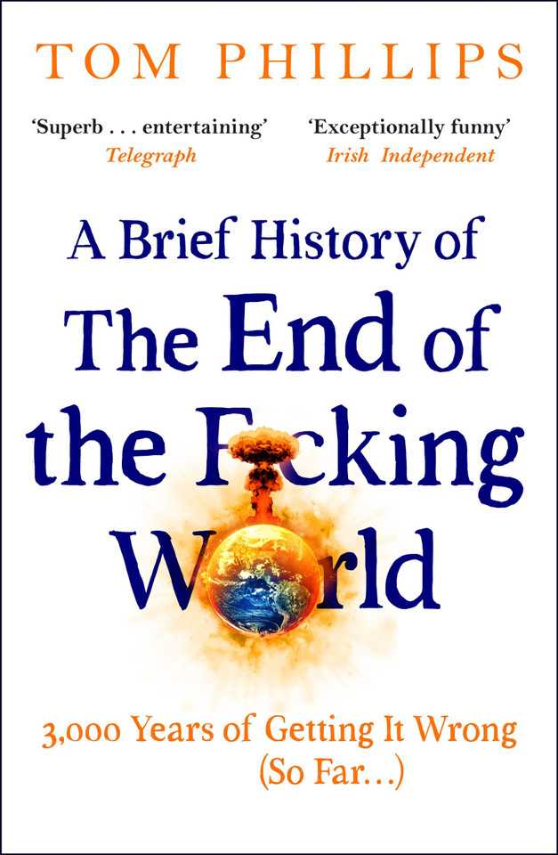 A Brief History of the End of the F*cking World: The hilarious and fascinating new book from the international bestselling author of HUMANS book cover by Tom Phillips