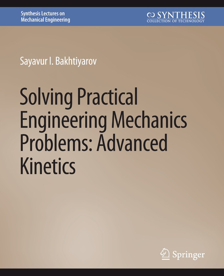 Solving Practical Engineering Mechanics Problems: Advanced Kinetics (Synthesis Lectures on Mechanical Engineering) book cover by Sayavur I. Bakhtiyarov