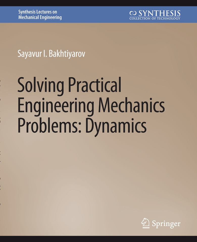Solving Practical Engineering Problems in Engineering Mechanics: Dynamics (Synthesis Lectures on Mechanical Engineering) book cover by Sayavur I. Bakhtiyarov