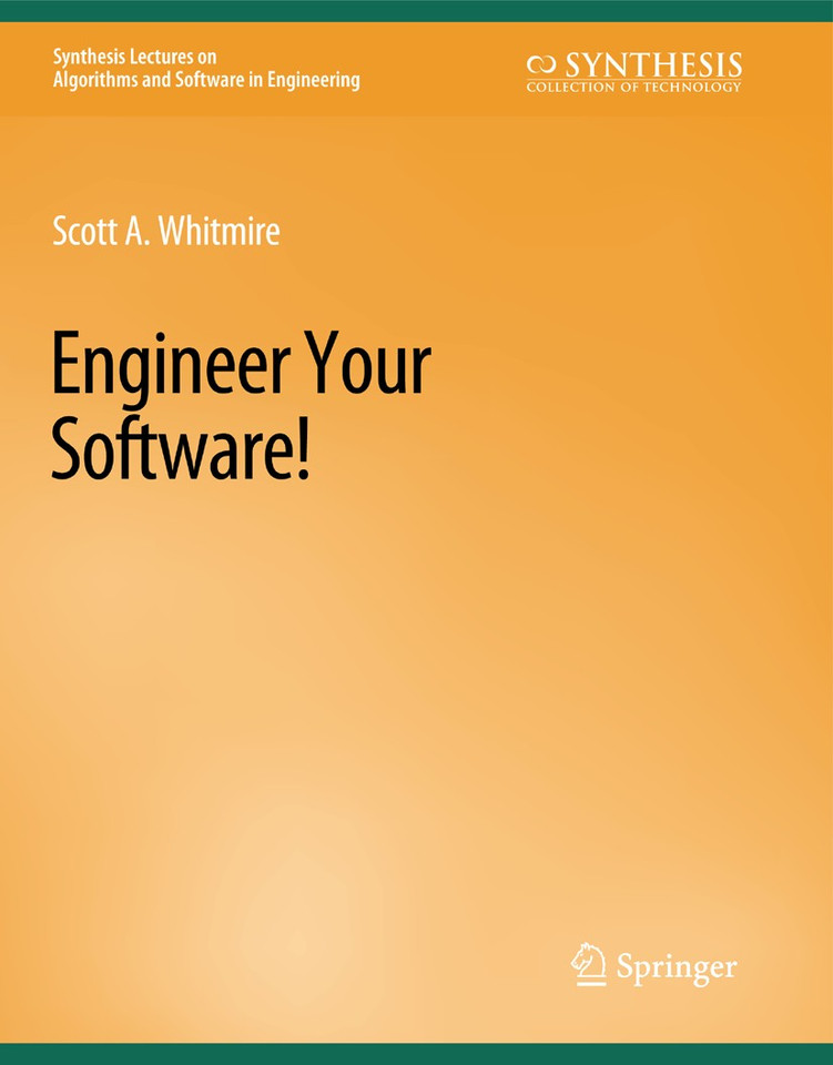 Engineer Your Software! (Synthesis Lectures on Algorithms and Software in Engineering) book cover by Scott A. Whitmire