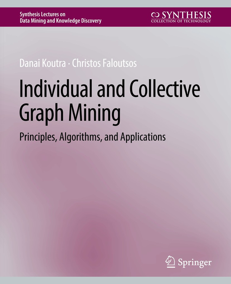 Individual and Collective Graph Mining: Principles, Algorithms, and Applications (Synthesis Lectures on Data Mining and Knowledge Discovery) book cover by Danai Koutra, Christos Faloutsos