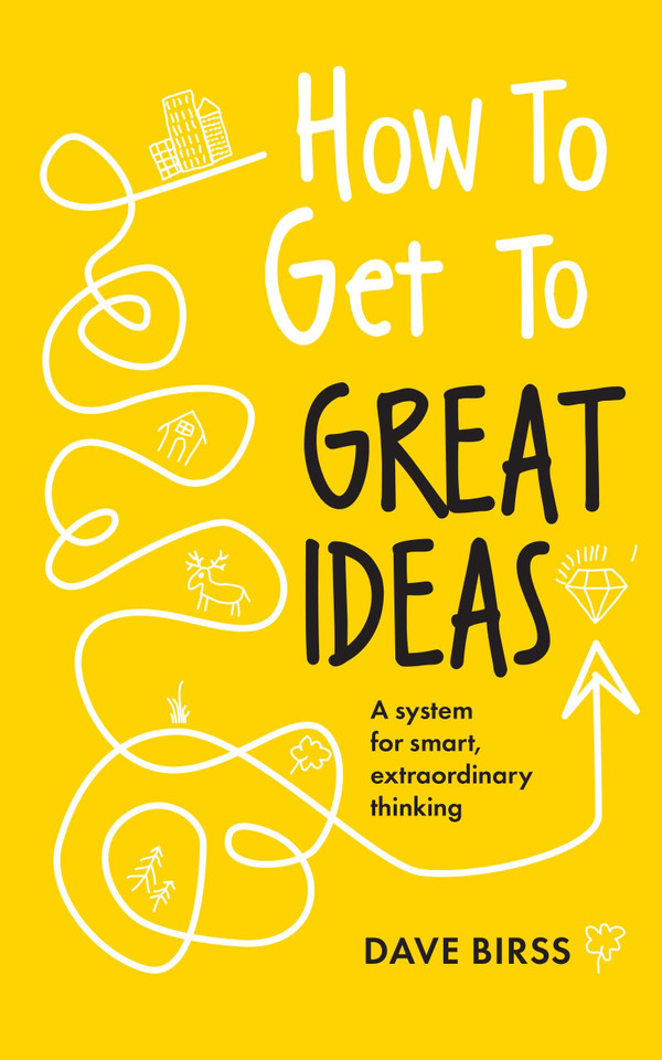 How to Get to Great Ideas: A system for smart, extraordinary thinking book cover by Dave Birss