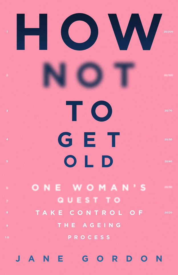 How Not To Get Old: One Woman’s Quest to Take Control of the Ageing Process book cover by Jane Gordon