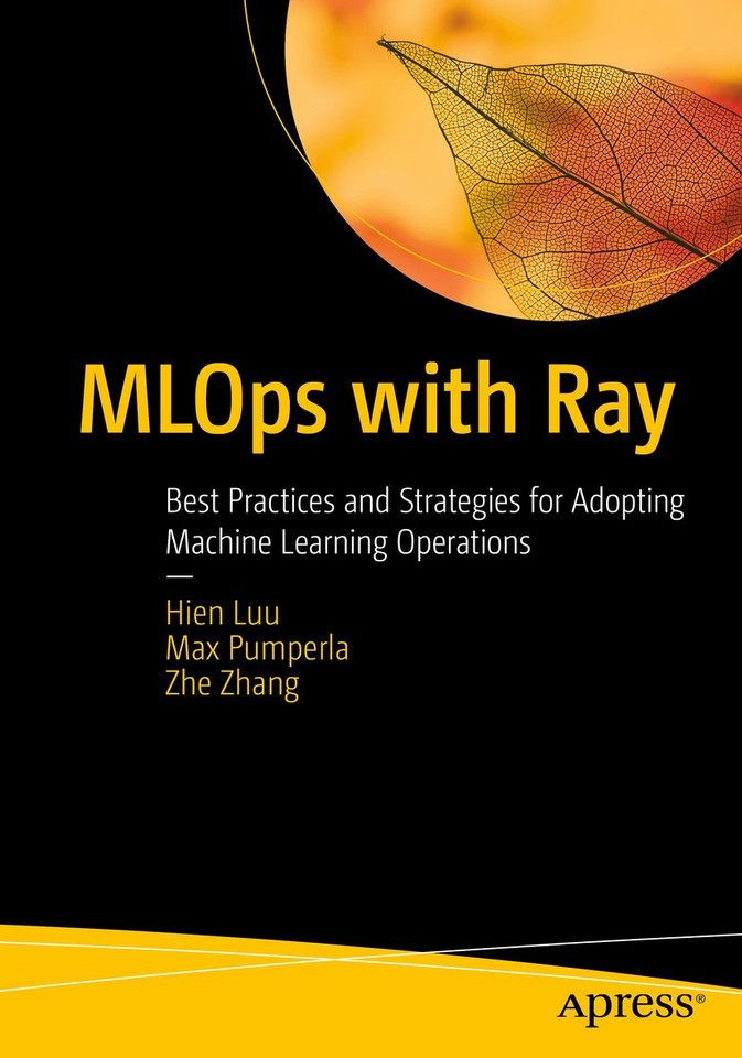 MLOps with Ray: Best Practices and Strategies for Adopting Machine Learning Operations book cover by Hien Luu, Max Pumperla, Zhe Zhang