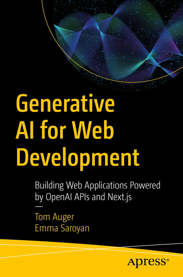 Generative AI for Web Development: Building Web Applications Powered by OpenAI APIs and Next.js book cover by Tom Auger, Emma Saroyan