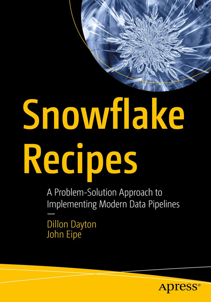 Snowflake Recipes: A Problem-Solution Approach to Implementing Modern Data Pipelines book cover by Dillon Dayton, John Eipe