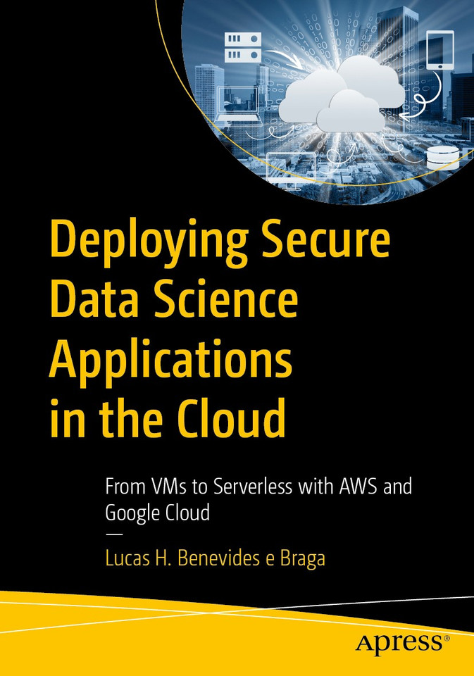 Deploying Secure Data Science Applications in the Cloud: From VMs to Serverless with AWS and Google Cloud book cover by Lucas H. Benevides e Braga