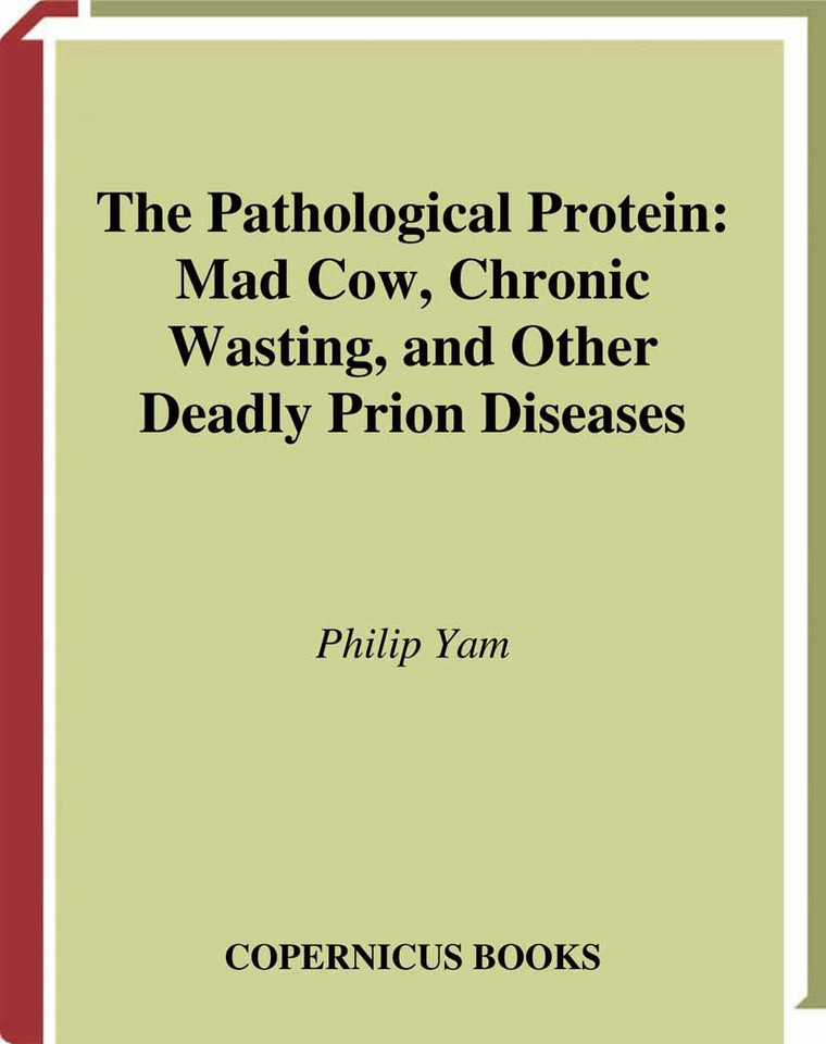The Pathological Protein: Mad Cow, Chronic Wasting, and Other Deadly Prion Diseases book cover by Philip Yam