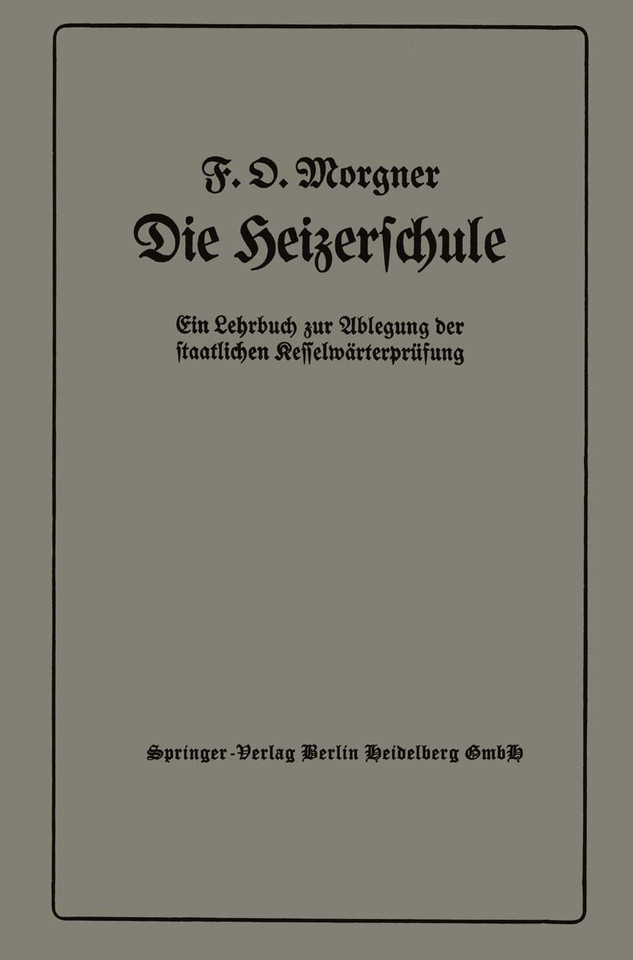Die Heizerschule: Vorträge über die Bedienung und die Einrichtung von Dampfkesselanlagen und Niederdruckkesseln, Ein Lehrbuch zur Ablegung der staatlichen Kesselwärterprüfung book cover by Friedrich Oskar Morgner
