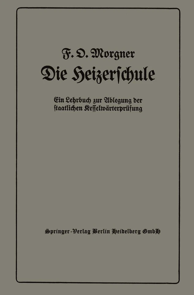 Die Heizerschule: Vorträge über die Bedienung und die Einrichtung von Dampfkesselanlagen und Niederdruckkesseln, Ein Lehrbuch zur Ablegung der staatlichen Kesselwärterprüfung book cover by Friedrich Oskar Morgner