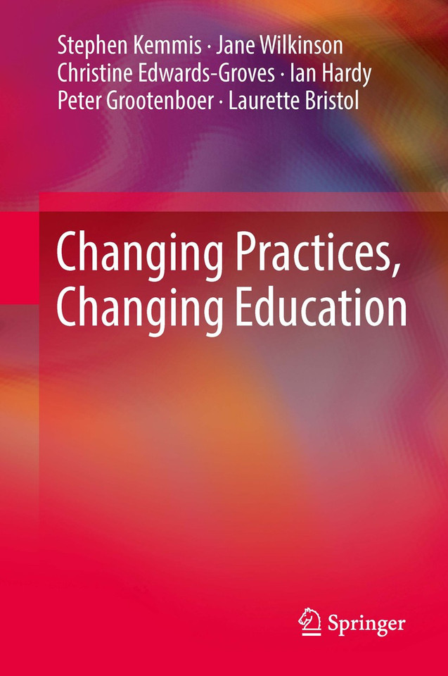 Changing Practices, Changing Education book cover by Stephen Kemmis, Jane Wilkinson, Christine Edwards-Groves, Ian Hardy, Peter Grootenboer, Laurette Bristol
