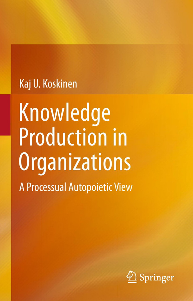 Knowledge Production in Organizations: A Processual Autopoietic View book cover by Kaj U. Koskinen