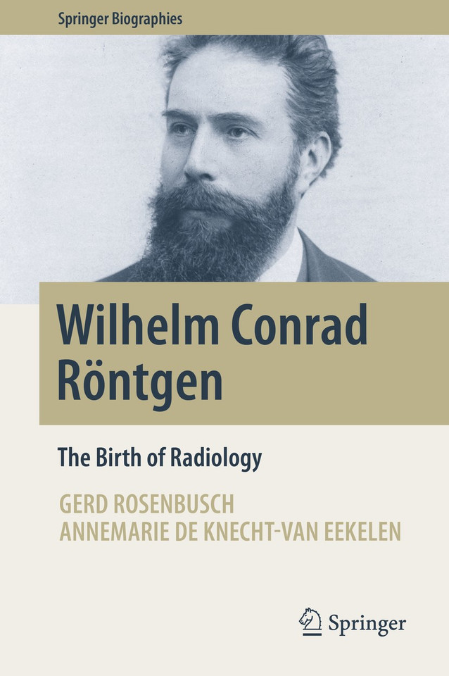 Wilhelm Conrad Röntgen: The Birth of Radiology (Springer Biographies) book cover by Gerd Rosenbusch, Annemarie de Knecht-van Eekelen