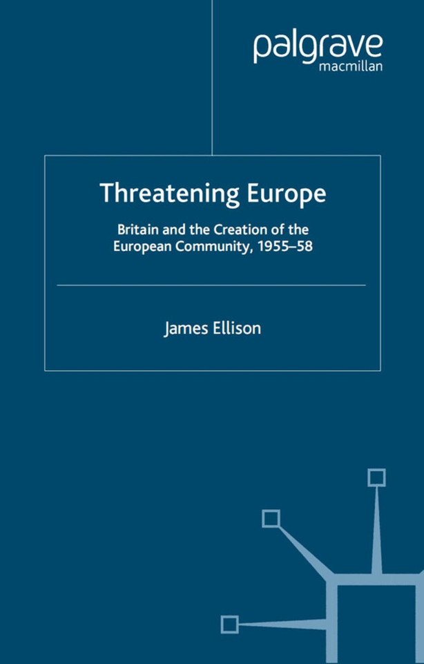 Threatening Europe: Britain and the Creation of the European Community, 1955–58 (Contemporary History in Context) book cover by James Ellison
