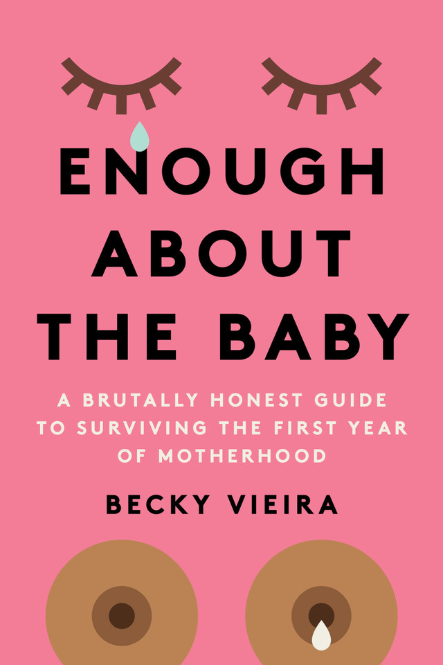 Enough About the Baby: A Brutally Honest Guide to Surviving the First Year of Motherhood book cover by Becky Vieira