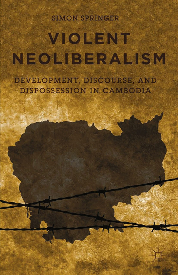 Violent Neoliberalism: Development, Discourse, and Dispossession in Cambodia book cover by S. Springer