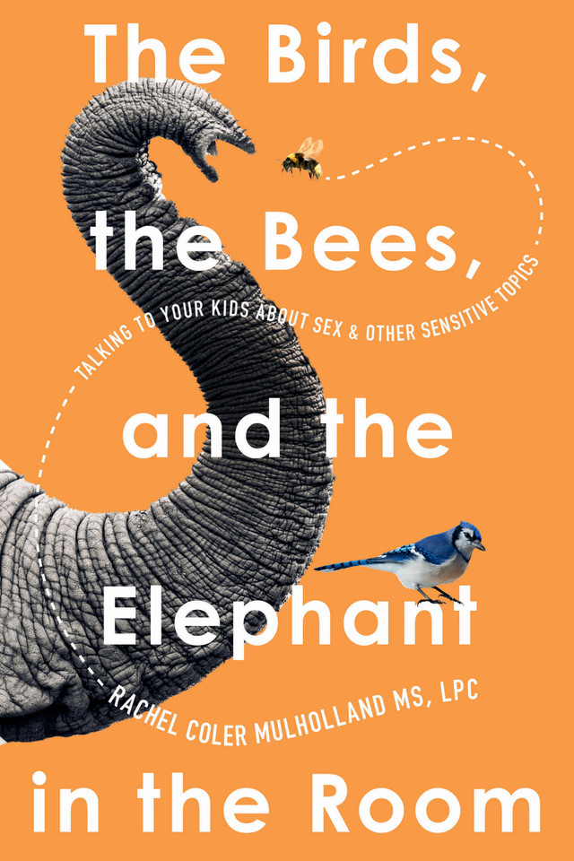 The Birds, the Bees, and the Elephant in the Room: Talking to Your Kids About Sex and Other Sensitive Topics book cover by Rachel Coler Mulholland