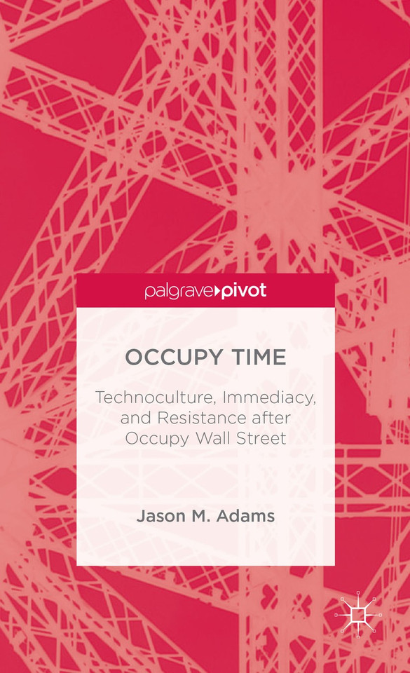 Occupy Time: Technoculture, Immediacy, and Resistance after Occupy Wall Street book cover by J. Adams