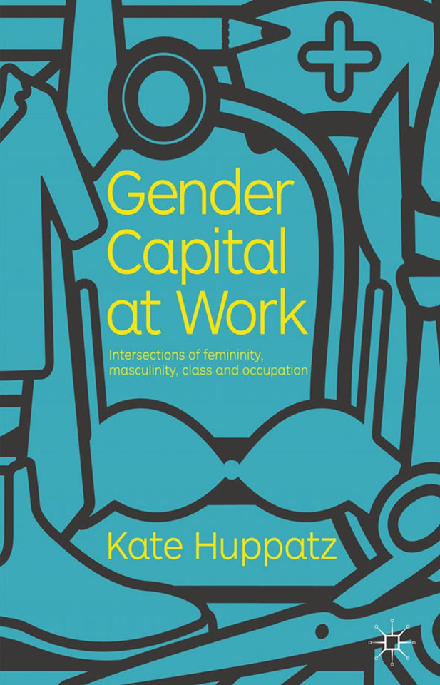 Gender Capital at Work: Intersections of Femininity, Masculinity, Class and Occupation book cover by K. Huppatz