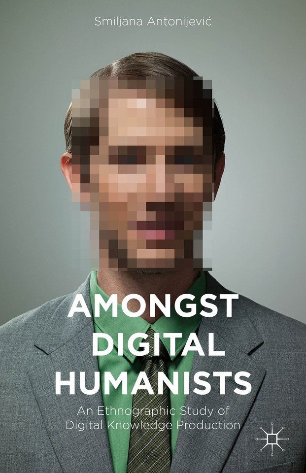 Amongst Digital Humanists: An Ethnographic Study of Digital Knowledge Production book cover by Smiljana Antonijević