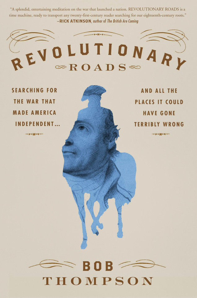 Revolutionary Roads: Searching for the War That Made America Independent...and All the Places It Could Have Gone Terribly Wrong book cover by Bob Thompson