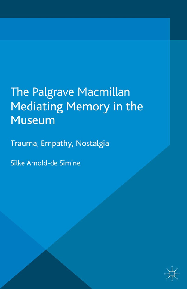 Mediating Memory in the Museum: Trauma, Empathy, Nostalgia (Palgrave Macmillan Memory Studies) book cover by S. Arnold-de-Simine