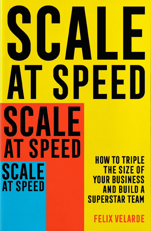 Scale at Speed: How to Triple the Size of Your Business and Build a Superstar Team book cover by Felix Velarde