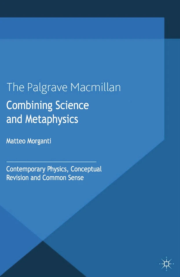 Combining Science and Metaphysics: Contemporary Physics, Conceptual Revision and Common Sense (New Directions in the Philosophy of Science) book cover by M. Morganti