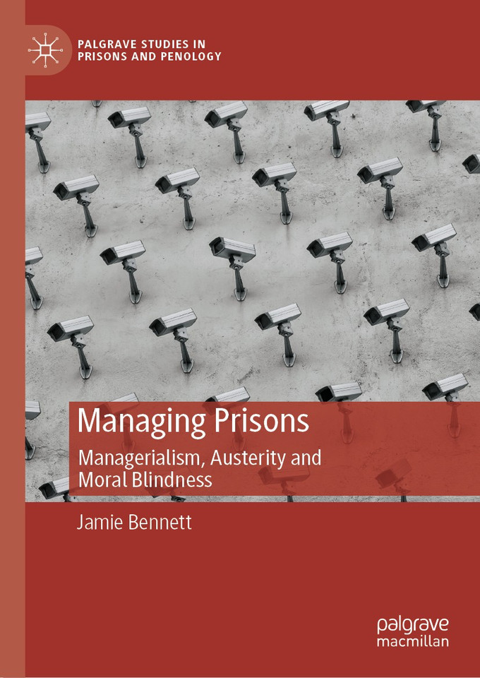 Managing Prisons: Managerialism, Austerity and Moral Blindness (Palgrave Studies in Prisons and Penology) book cover by Jamie Bennett